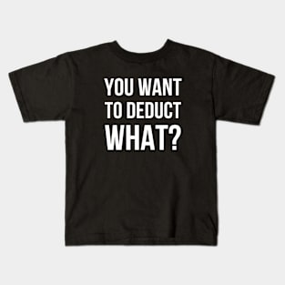 You Want To Deduct What? - Accounting Kids T-Shirt